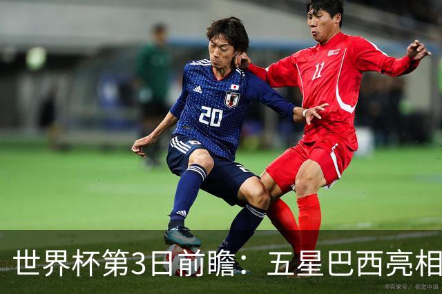世界杯第3日前瞻：五星巴西亮相 亚足联球队面临“欧洲大考”