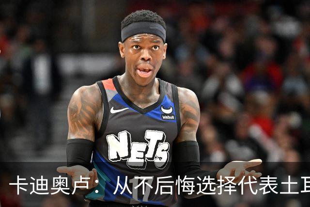卡迪奥卢：从不后悔选择代表土耳其效力 我们拥有极其狂热的球迷