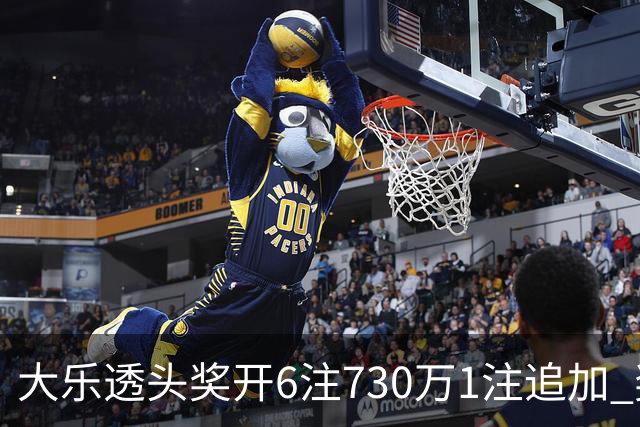 大乐透头奖开6注730万1注追加 奖池余额7.91亿