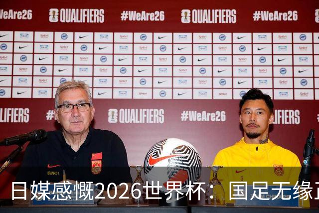 日媒感慨2026世界杯：国足无缘正赛，中国球迷只剩裁判可关注