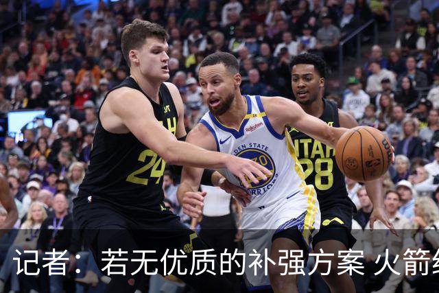 记者：若无优质的补强方案 火箭绝对不该交易队内核心球员