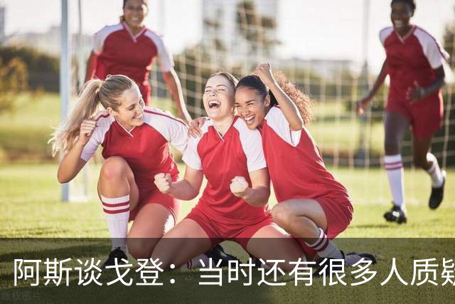 阿斯谈戈登：当时还有很多人质疑巴萨呢，世界杯的戈登又提升了