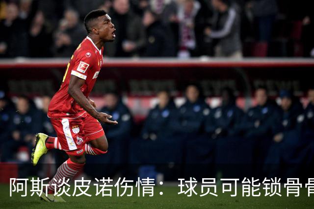 阿斯谈皮诺伤情：球员可能锁骨骨折，若确认将告别世界杯