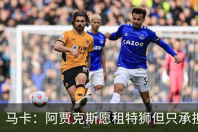 马卡：阿贾克斯愿租特狮但只承担15%薪水，巴萨要付另外1500万欧