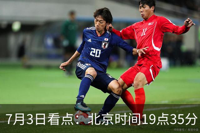 7月3日看点：北京时间19点35分！中国男足在7月3日主场3比2绝杀来访的日本队